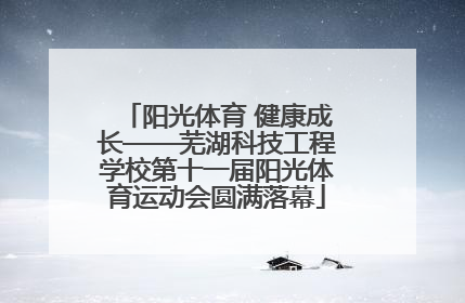 阳光体育 健康成长——芜湖科技工程学校第十一届阳光体育运动会圆满落幕