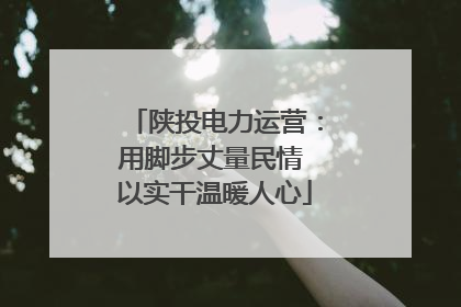 陕投电力运营：用脚步丈量民情 以实干温暖人心