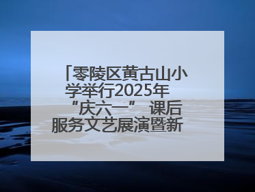 零陵区黄古山小学举行2025年“庆六一” 课后服务文艺展演暨新队员入队仪式