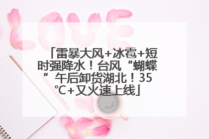 雷暴大风+冰雹+短时强降水！台风“蝴蝶”午后卸货湖北！35℃+又火速上线