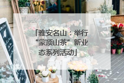 雅安名山：举行“蒙顶山茶”新业态系列活动