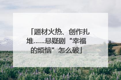 题材火热、创作扎堆……悬疑剧“幸福的烦恼”怎么破