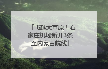 飞越大草原！石家庄机场新开3条至内蒙古航线