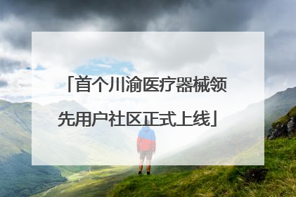 首个川渝医疗器械领先用户社区正式上线