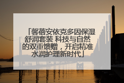 馨蓓安依克多因保湿舒润套装 科技与自然的双重馈赠，开启精准水润护理新时代
