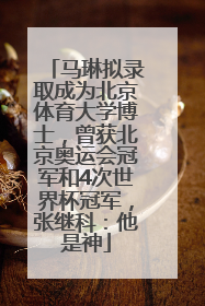 马琳拟录取成为北京体育大学博士，曾获北京奥运会冠军和4次世界杯冠军，张继科：他是神