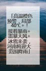 高温橙色预警，局部40℃+！接着暴雨+雷暴大风+冰雹来袭，河南将迎大范围降雨