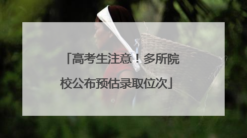 高考生注意！多所院校公布预估录取位次