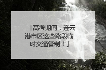 高考期间，连云港市区这些路段临时交通管制！