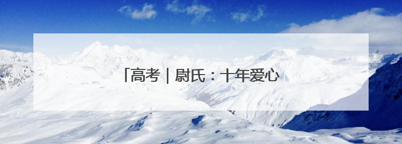 高考｜尉氏：十年爱心接力 护航高考学子