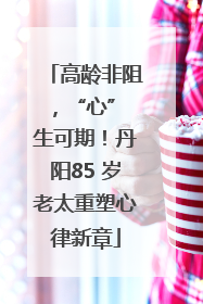 高龄非阻，“心” 生可期！丹阳85 岁老太重塑心律新章