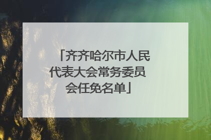 齐齐哈尔市人民代表大会常务委员会任免名单