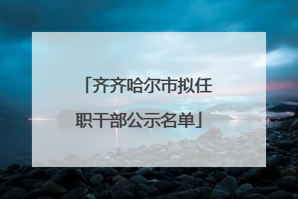 齐齐哈尔市拟任职干部公示名单