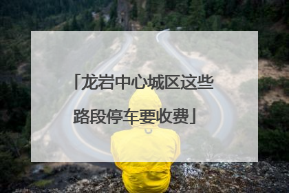 龙岩中心城区这些路段停车要收费