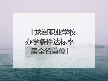 龙岩职业学校办学条件达标率居全省首位