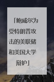 鲍威尔为受特朗普攻击的美联储和美国大学辩护