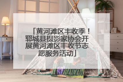 黄河滩区丰收季！郓城县摄影家协会开展黄河滩区丰收节志愿服务活动
