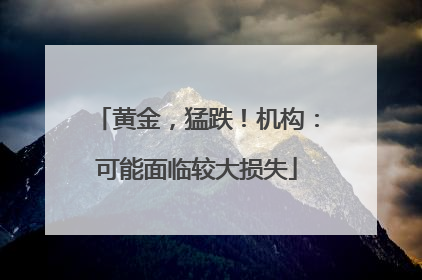 黄金，猛跌！机构：可能面临较大损失