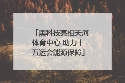 黑科技亮相天河体育中心 助力十五运会能源保障