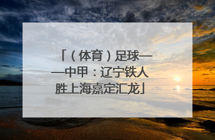 （体育）足球——中甲：辽宁铁人胜上海嘉定汇龙