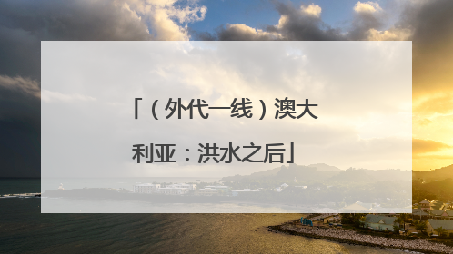 （外代一线）澳大利亚：洪水之后