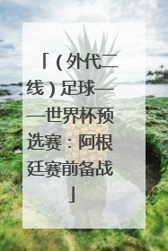 （外代二线）足球——世界杯预选赛：阿根廷赛前备战