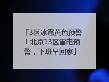 3区冰雹黄色预警！北京13区雷电预警，下班早回家