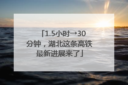1.5小时→30分钟，湖北这条高铁最新进展来了