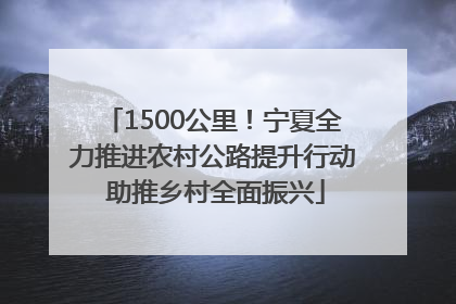 1500公里！宁夏全力推进农村公路提升行动 助推乡村全面振兴