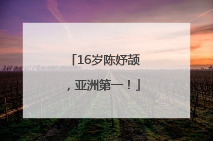 16岁陈妤颉，亚洲第一！