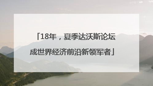 18年，夏季达沃斯论坛成世界经济前沿新领军者