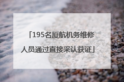 195名厦航机务维修人员通过直接采认获证