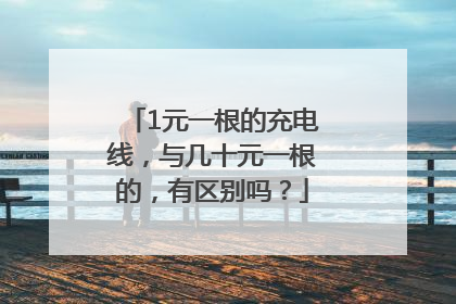 1元一根的充电线，与几十元一根的，有区别吗？