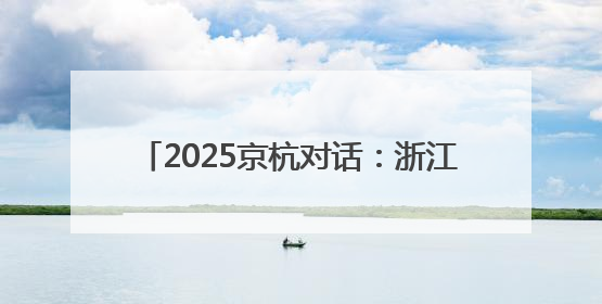 2025京杭对话：浙江的“行李箱”有什么？