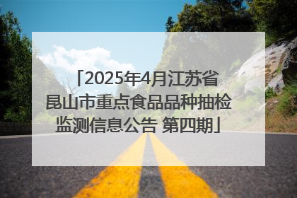 2025年4月江苏省昆山市重点食品品种抽检监测信息公告 第四期