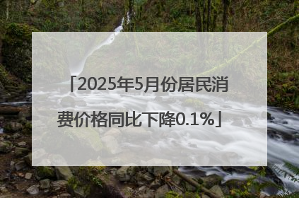 2025年5月份居民消费价格同比下降0.1%