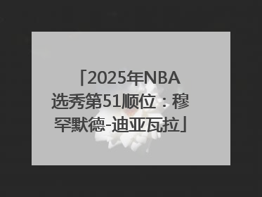 2025年NBA选秀第51顺位：穆罕默德-迪亚瓦拉