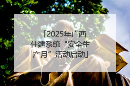 2025年广西住建系统“安全生产月”活动启动