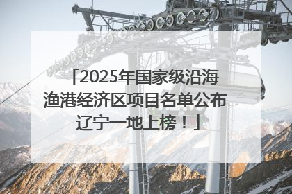 2025年国家级沿海渔港经济区项目名单公布 辽宁一地上榜！