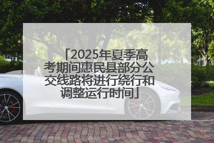 2025年夏季高考期间惠民县部分公交线路将进行绕行和调整运行时间