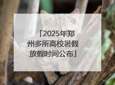 2025年郑州多所高校暑假放假时间公布