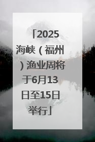 2025海峡（福州）渔业周将于6月13日至15日举行
