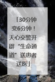 30分钟变6分钟！天心交警开辟“生命通道”送患者送医