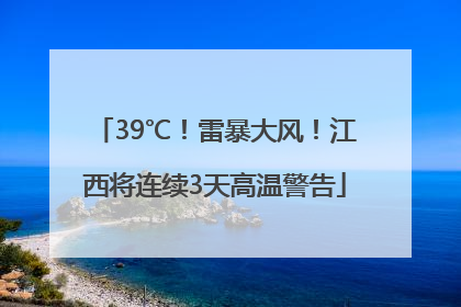 39℃！雷暴大风！江西将连续3天高温警告