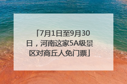 7月1日至9月30日，河南这家5A级景区对商丘人免门票