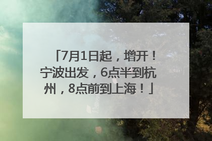 7月1日起，增开！宁波出发，6点半到杭州，8点前到上海！
