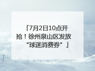 7月2日10点开抢！徐州泉山区发放“球迷消费券”