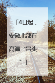 4日起，安徽北部有高温“冒头”