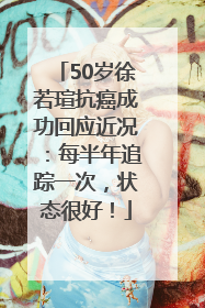 50岁徐若瑄抗癌成功回应近况：每半年追踪一次，状态很好！