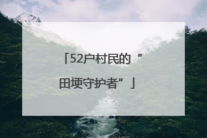 52户村民的“田埂守护者”